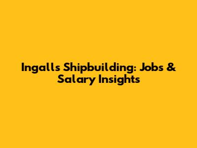 Ingalls Shipbuilding: Jobs & Salary Insights