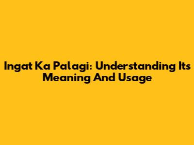 Ingat Ka Palagi: Understanding Its Meaning And Usage