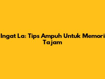 Ingat La: Tips Ampuh Untuk Memori Tajam