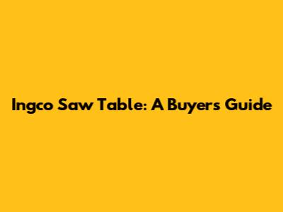 Ingco Saw Table: A Buyer's Guide