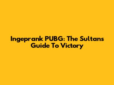Ingeprank PUBG: The Sultan's Guide To Victory