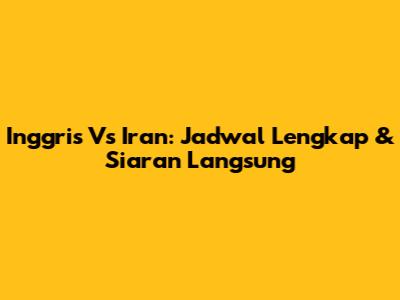 Inggris Vs Iran: Jadwal Lengkap & Siaran Langsung
