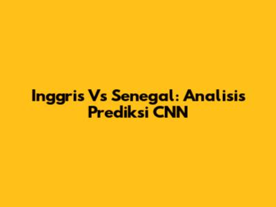 Inggris Vs Senegal: Analisis Prediksi CNN