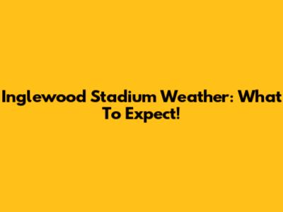 Inglewood Stadium Weather: What To Expect!