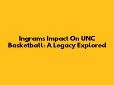 Ingram's Impact On UNC Basketball: A Legacy Explored
