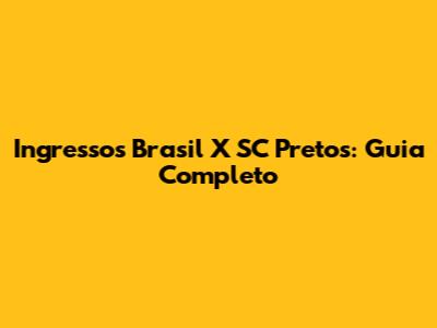 Ingressos Brasil X SC Pretos: Guia Completo