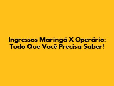 Ingressos Maringá X Operário: Tudo Que Você Precisa Saber!