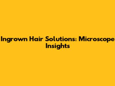 Ingrown Hair Solutions: Microscope Insights