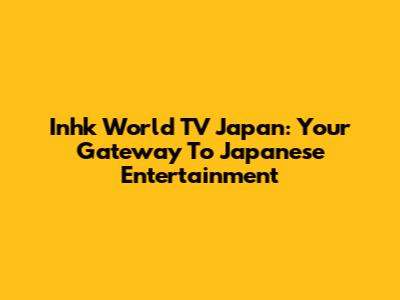 Inhk World TV Japan: Your Gateway To Japanese Entertainment