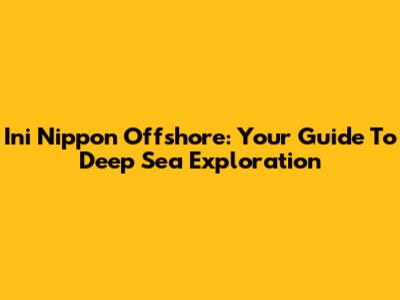 Ini Nippon Offshore: Your Guide To Deep Sea Exploration