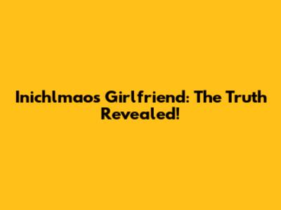 Inichlmao's Girlfriend: The Truth Revealed!