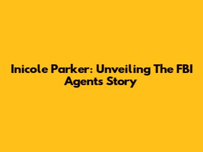 Inicole Parker: Unveiling The FBI Agent's Story