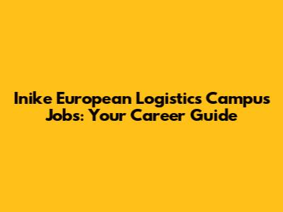 Inike European Logistics Campus Jobs: Your Career Guide
