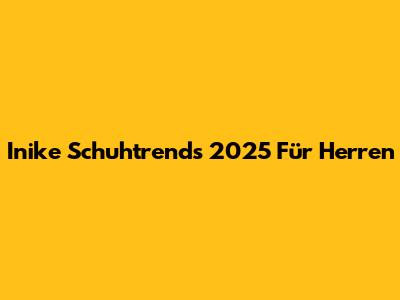 Inike Schuhtrends 2025 Für Herren