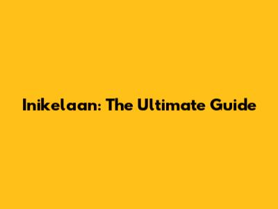 Inikelaan: The Ultimate Guide