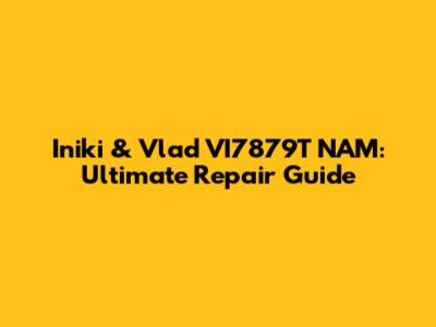 Iniki & Vlad VI7879T NAM: Ultimate Repair Guide