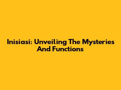 Inisiasi: Unveiling The Mysteries And Functions