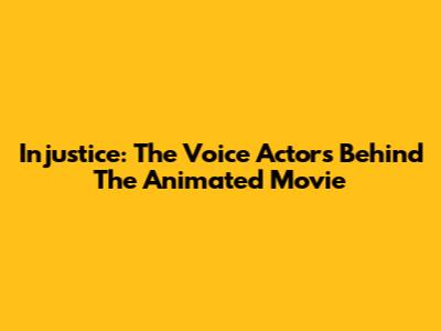 Injustice: The Voice Actors Behind The Animated Movie