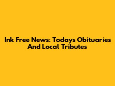 Ink Free News: Today's Obituaries And Local Tributes