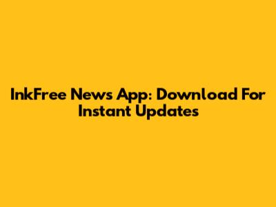 InkFree News App: Download For Instant Updates