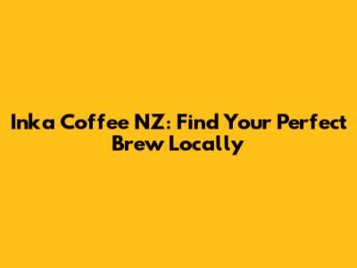 Inka Coffee NZ: Find Your Perfect Brew Locally