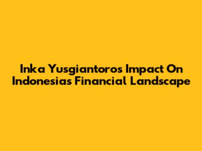 Inka Yusgiantoro's Impact On Indonesia's Financial Landscape
