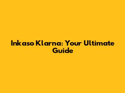 Inkaso Klarna: Your Ultimate Guide