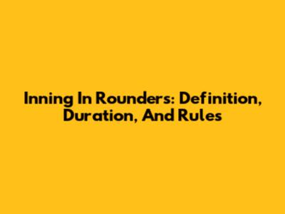 Inning In Rounders: Definition, Duration, And Rules
