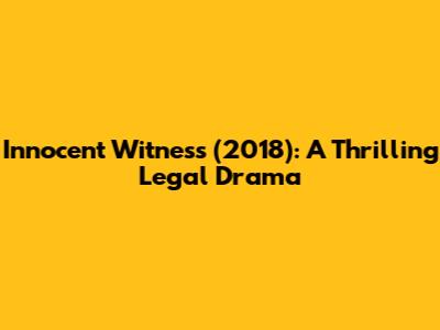 Innocent Witness (2018): A Thrilling Legal Drama