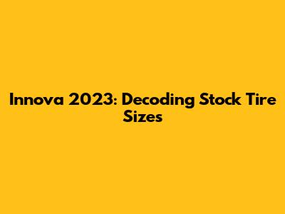 Innova 2023: Decoding Stock Tire Sizes
