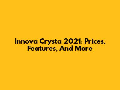 Innova Crysta 2021: Prices, Features, And More
