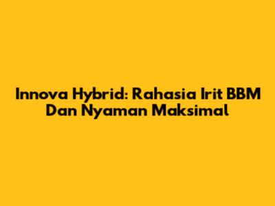 Innova Hybrid: Rahasia Irit BBM Dan Nyaman Maksimal