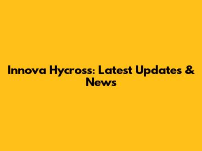 Innova Hycross: Latest Updates & News