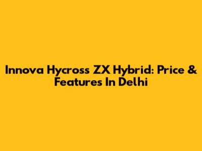 Innova Hycross ZX Hybrid: Price & Features In Delhi