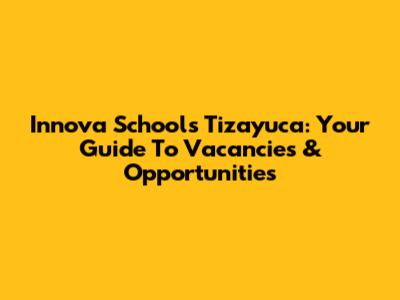 Innova Schools Tizayuca: Your Guide To Vacancies & Opportunities
