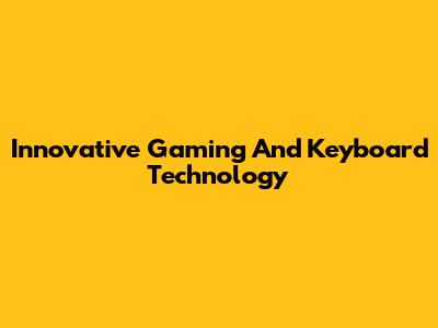 Innovative Gaming And Keyboard Technology