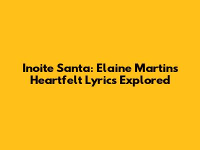 Inoite Santa: Elaine Martins' Heartfelt Lyrics Explored