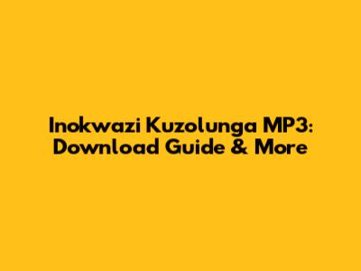 Inokwazi Kuzolunga MP3: Download Guide & More
