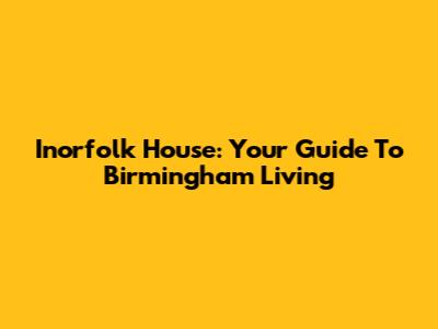 Inorfolk House: Your Guide To Birmingham Living