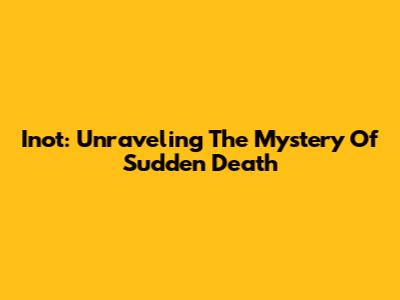 Inot: Unraveling The Mystery Of Sudden Death