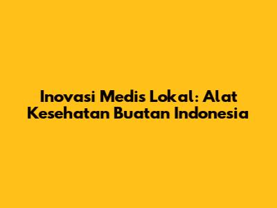 Inovasi Medis Lokal: Alat Kesehatan Buatan Indonesia