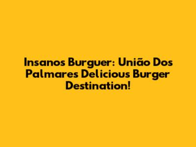Insanos Burguer: União Dos Palmares' Delicious Burger Destination!
