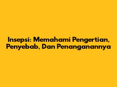 Insepsi: Memahami Pengertian, Penyebab, Dan Penanganannya
