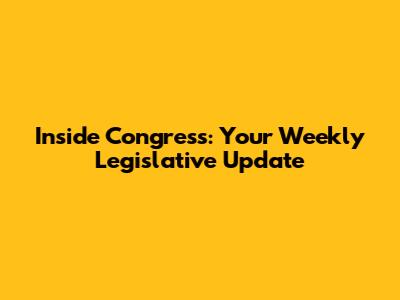 Inside Congress: Your Weekly Legislative Update