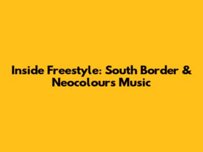 Inside Freestyle: South Border & Neocolours Music