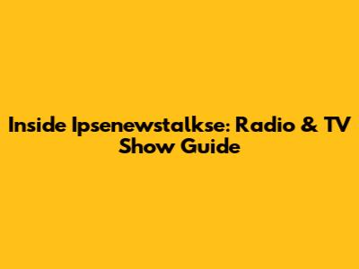 Inside Ipsenewstalkse: Radio & TV Show Guide