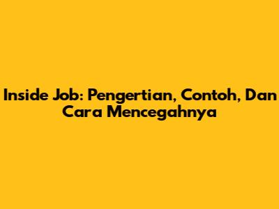 Inside Job: Pengertian, Contoh, Dan Cara Mencegahnya
