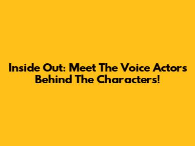 Inside Out: Meet The Voice Actors Behind The Characters!