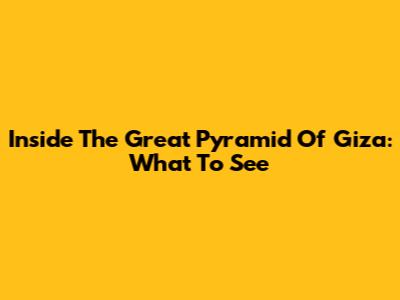 Inside The Great Pyramid Of Giza: What To See