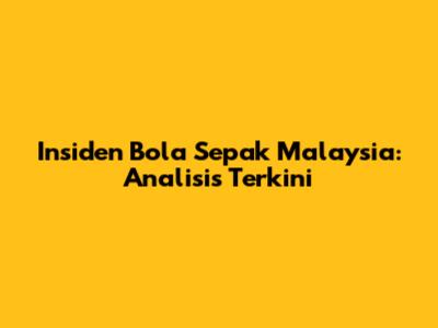 Insiden Bola Sepak Malaysia: Analisis Terkini